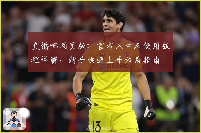 直播吧网页版：官方入口及使用教程详解，新手快速上手必看指南