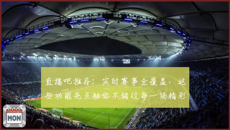直播吧推荐：实时赛事全覆盖，这些功能亮点助你不错过每一场精彩比赛