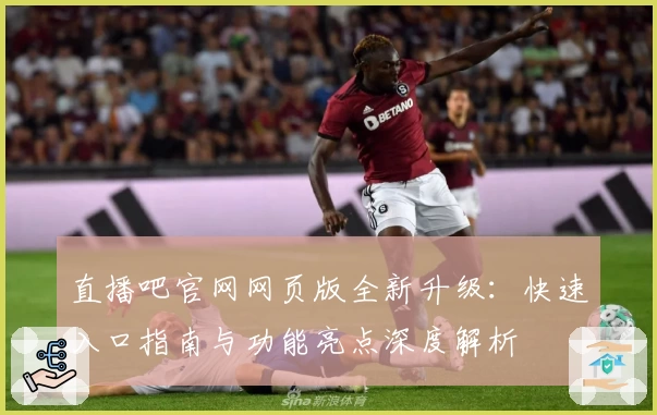 直播吧官网网页版全新升级：快速入口指南与功能亮点深度解析