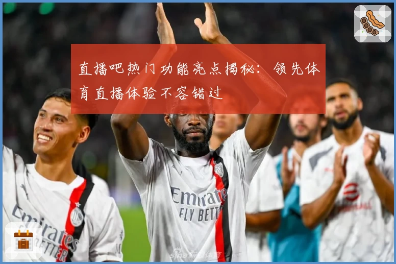 直播吧热门功能亮点揭秘：领先体育直播体验不容错过