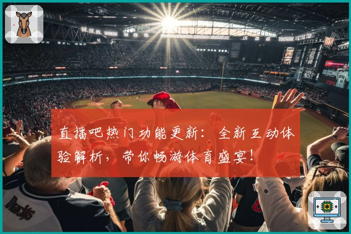 直播吧热门功能更新：全新互动体验解析，带你畅游体育盛宴！