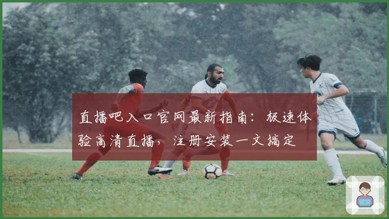 直播吧入口官网最新指南：极速体验高清直播，注册安装一文搞定