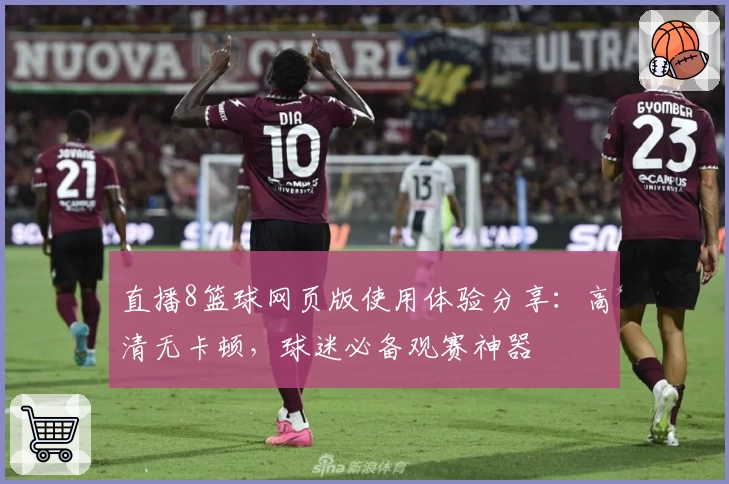 直播8篮球网页版使用体验分享：高清无卡顿，球迷必备观赛神器