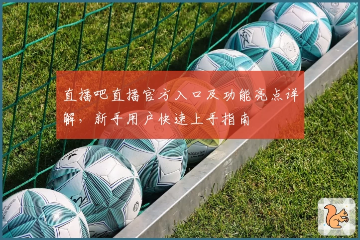 直播吧直播官方入口及功能亮点详解,新手用户快速上手指南