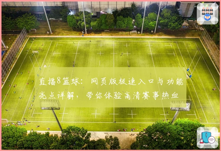 直播8篮球：网页版极速入口与功能亮点详解，带你体验高清赛事热血瞬间