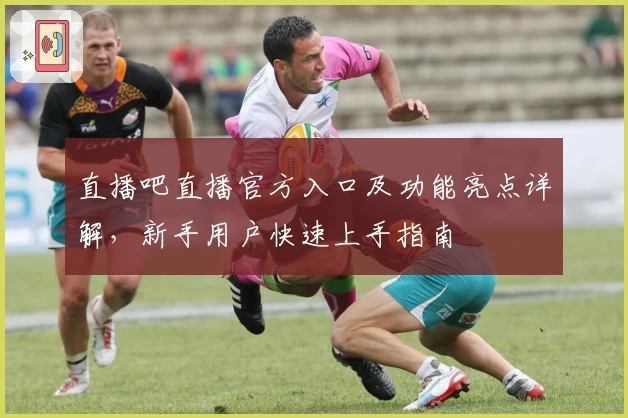 直播吧直播官方入口及功能亮点详解，新手用户快速上手指南
