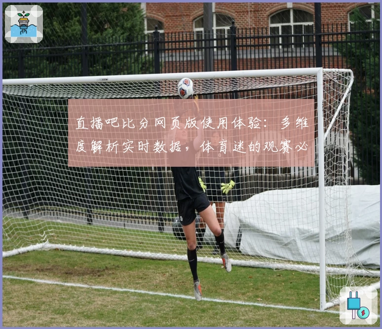 直播吧比分网页版使用体验：多维度解析实时数据，体育迷的观赛必备助手