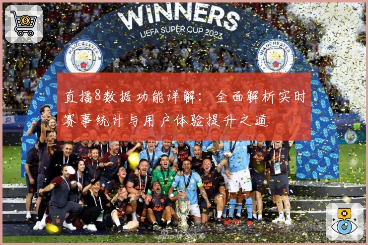 直播8数据功能详解：全面解析实时赛事统计与用户体验提升之道