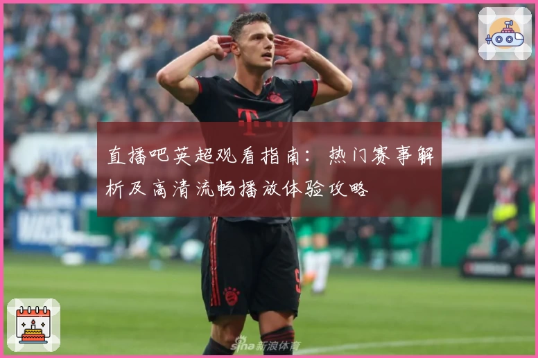 直播吧英超观看指南：热门赛事解析及高清流畅播放体验攻略