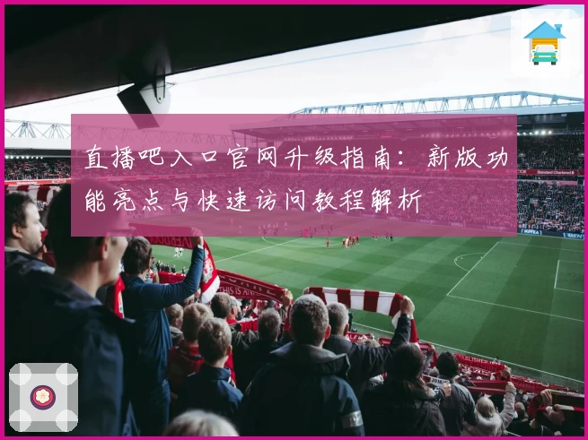 直播吧入口官网升级指南：新版功能亮点与快速访问教程解析