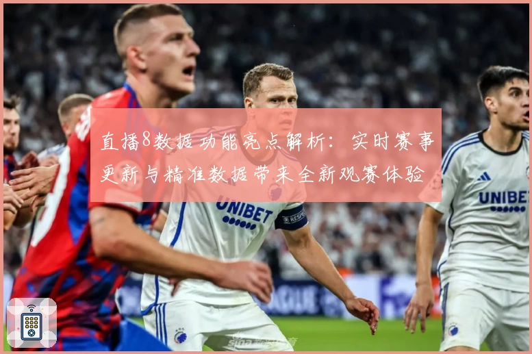 直播8数据功能亮点解析：实时赛事更新与精准数据带来全新观赛体验