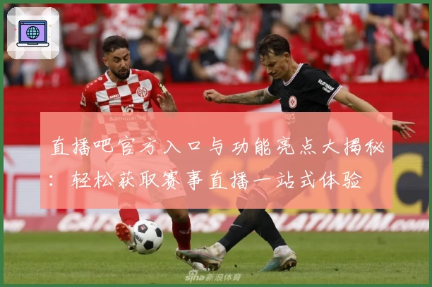 直播吧官方入口与功能亮点大揭秘：轻松获取赛事直播一站式体验