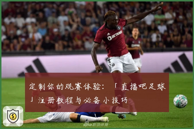定制你的观赛体验:「直播吧足球」注册教程与必备小技巧