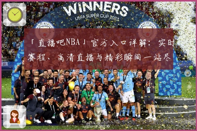 「直播吧NBA」官方入口详解：实时赛程、高清直播与精彩瞬间一站尽览