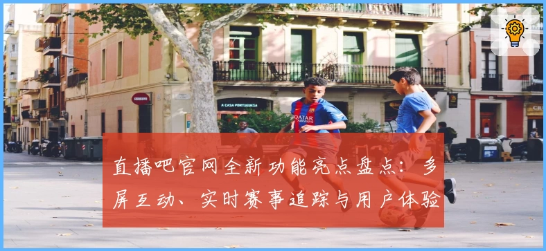 直播吧官网全新功能亮点盘点：多屏互动、实时赛事追踪与用户体验升级