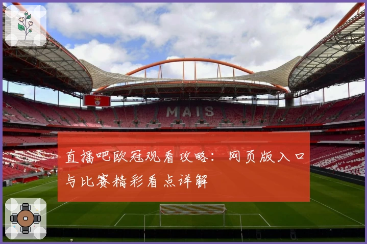 直播吧欧冠观看攻略：网页版入口与比赛精彩看点详解