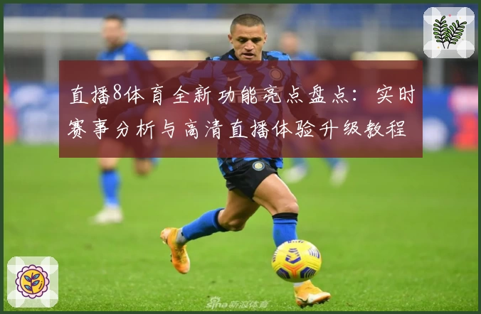直播8体育全新功能亮点盘点：实时赛事分析与高清直播体验升级教程