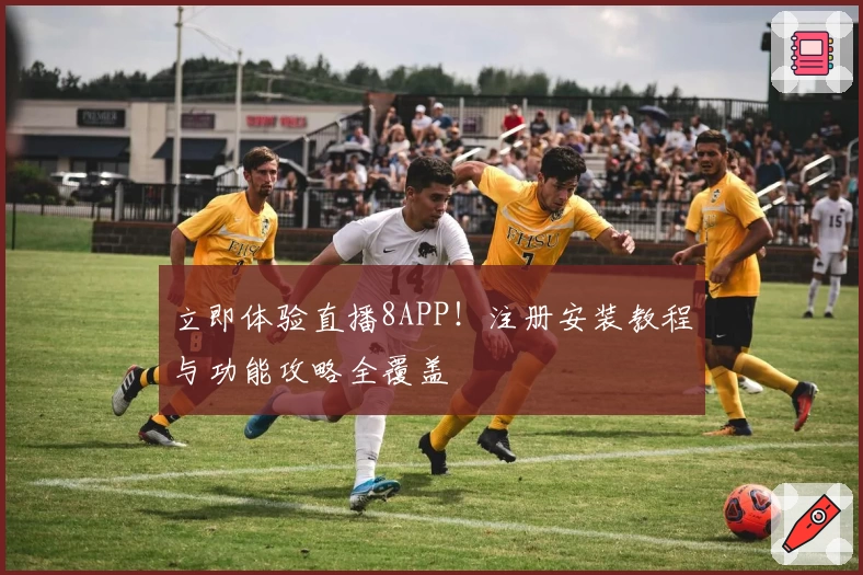 立即体验直播8APP！注册安装教程与功能攻略全覆盖