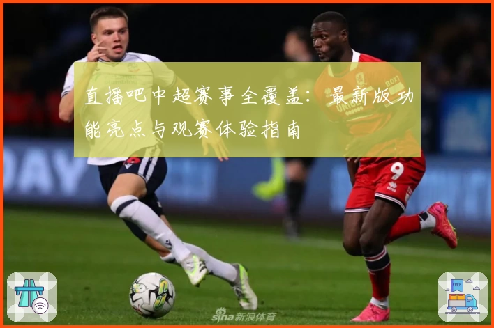 直播吧中超赛事全覆盖：最新版功能亮点与观赛体验指南