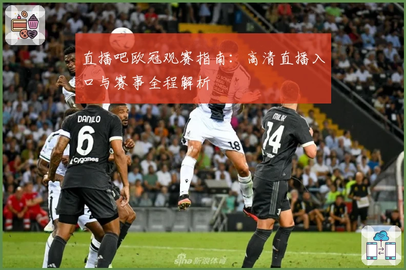 直播吧欧冠观赛指南：高清直播入口与赛事全程解析