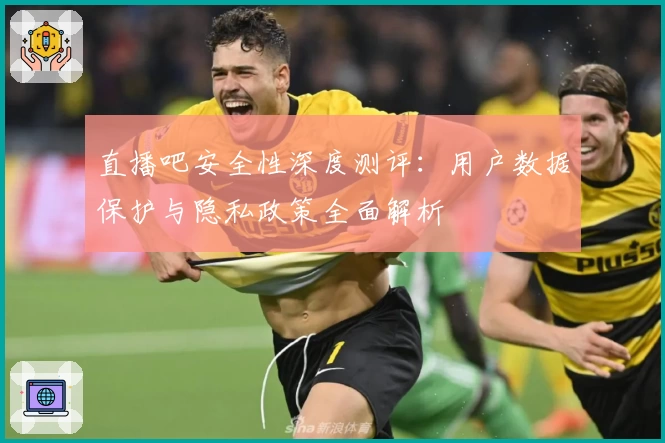 直播吧安全性深度测评：用户数据保护与隐私政策全面解析