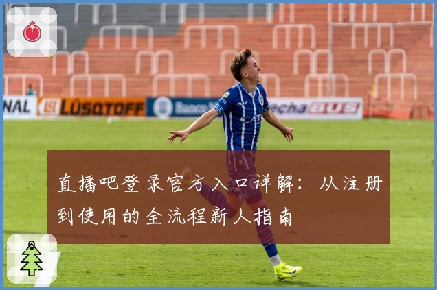直播吧登录官方入口详解：从注册到使用的全流程新人指南