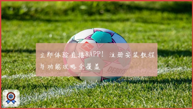 立即体验直播8APP！注册安装教程与功能攻略全覆盖