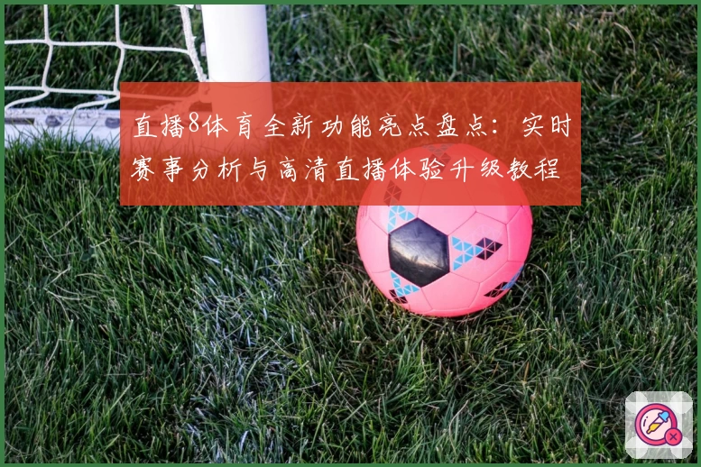 直播8体育全新功能亮点盘点:实时赛事分析与高清直播体验升级教程