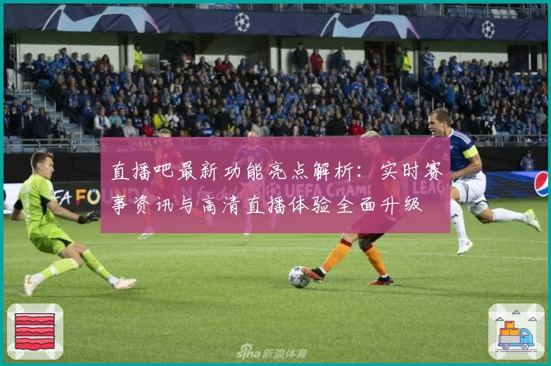 直播吧最新功能亮点解析：实时赛事资讯与高清直播体验全面升级