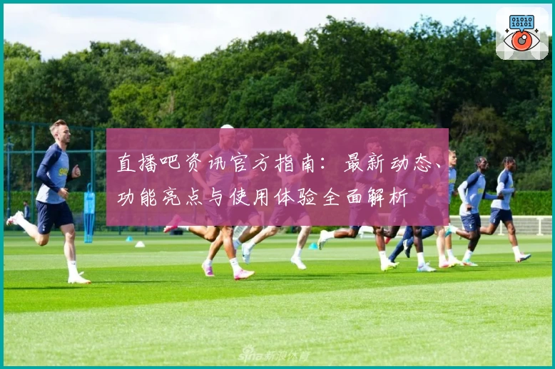 直播吧资讯官方指南：最新动态、功能亮点与使用体验全面解析