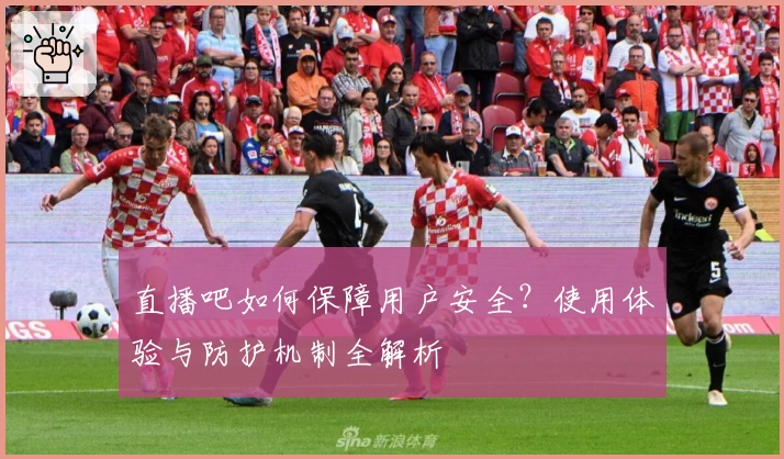 直播吧如何保障用户安全？使用体验与防护机制全解析