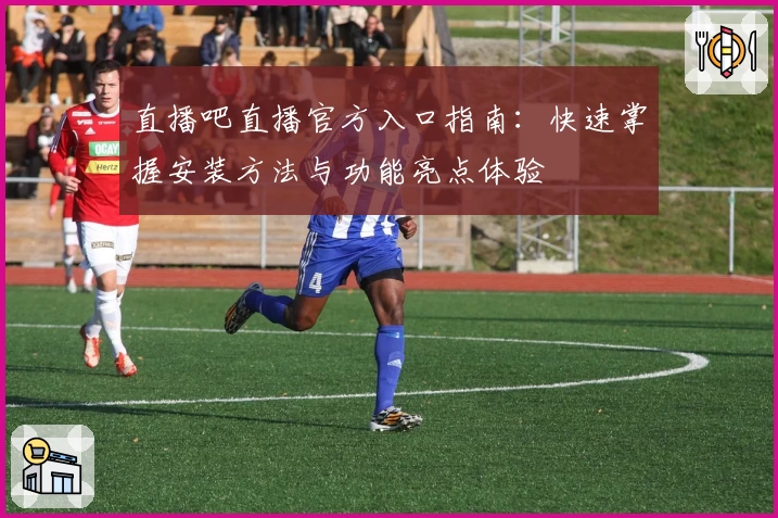 直播吧直播官方入口指南：快速掌握安装方法与功能亮点体验