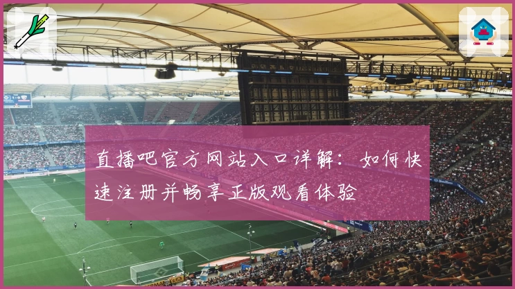 直播吧官方网站入口详解：如何快速注册并畅享正版观看体验
