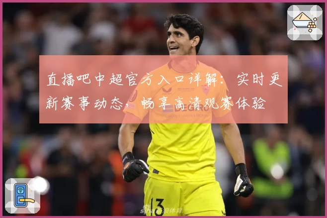 直播吧中超官方入口详解：实时更新赛事动态，畅享高清观赛体验