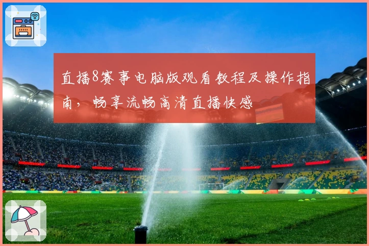 直播8赛事电脑版观看教程及操作指南，畅享流畅高清直播快感
