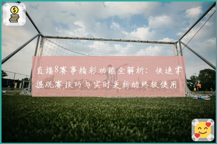 直播8赛事精彩功能全解析：快速掌握观赛技巧与实时更新的终极使用指南