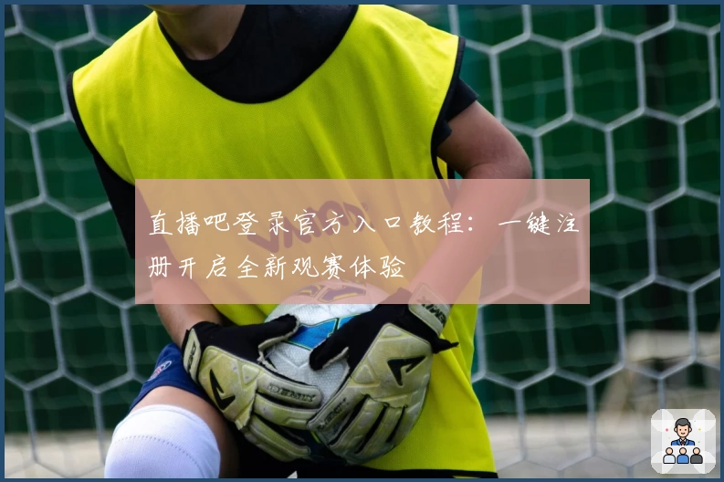 直播吧登录官方入口教程：一键注册开启全新观赛体验