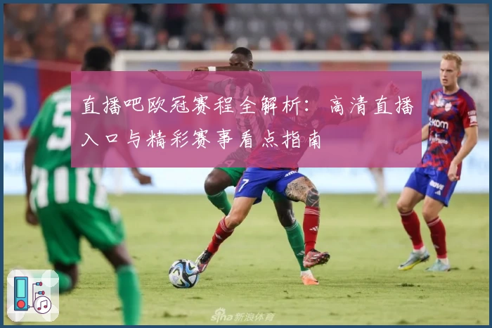 直播吧欧冠赛程全解析：高清直播入口与精彩赛事看点指南