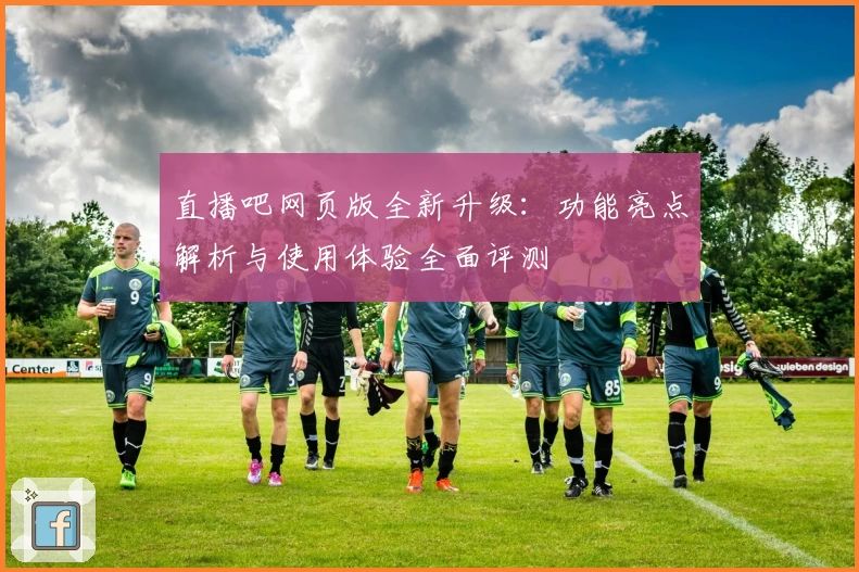 直播吧网页版全新升级：功能亮点解析与使用体验全面评测