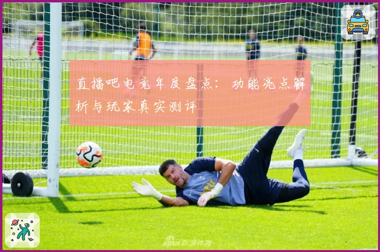 直播吧电竞年度盘点：功能亮点解析与玩家真实测评